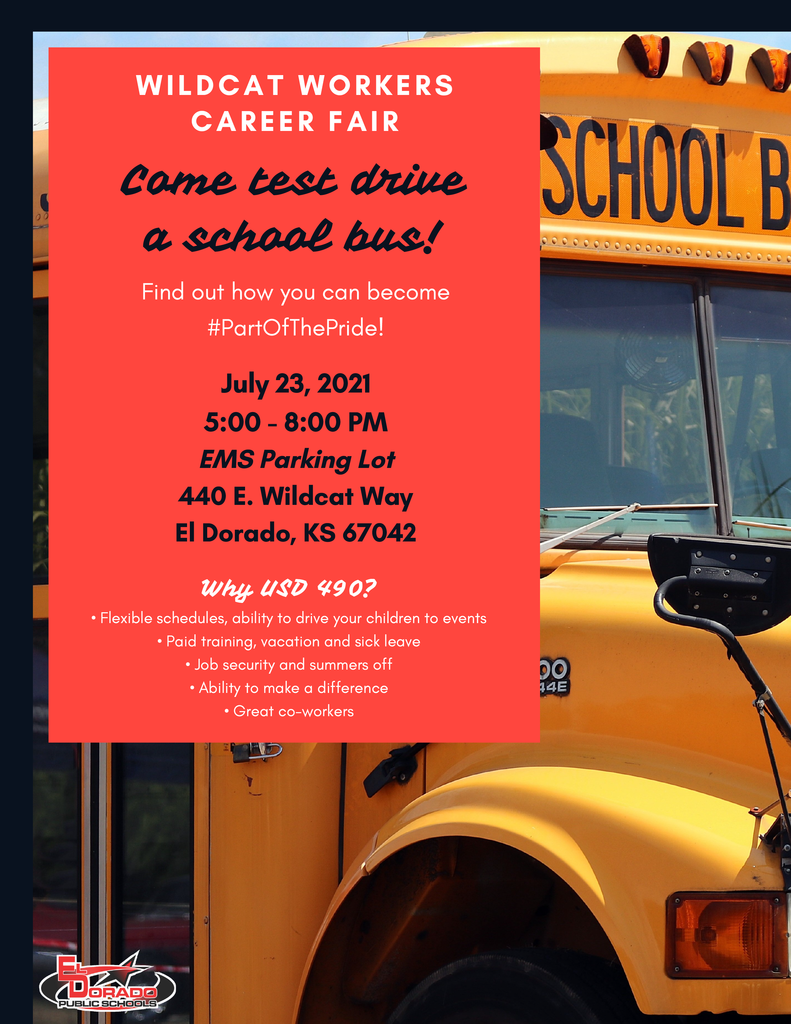 Flyer that says: "Wildcat Workers Career Fair - Come test drive a school bus! Find out how you can become #PartOfThePride! July 23, 2021 5:00 - 8:00 PM EMS Parking Lot 440 E. Wildcat Way El Dorado, KS 67042 Why USD 490? Flexible schedules, ability to drive your children to events; Paid training, vacation and sick leave; Job security and summers off; Ability to make a difference; Great co-workers" image of the front of a school bus in the background with El Dorado Public Schools' logo on bottom left corner