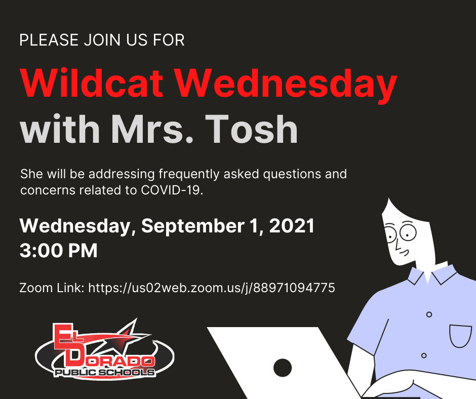 black background with graphic of a person on a laptop in the bottom right-hand corner. El Dorado Public Schools logo in the bottom left-hand corner. white text "Please join us for" red text "Wildcat Wednesday" light gray text "with Mrs. Tosh" white text "She will be addressing frequently asked questions and concerns related to COVID-19. Wednesday, September 1, 2021, 3:00 PM Zoom Link: https://us02web.zoom.us/j/88971094775"